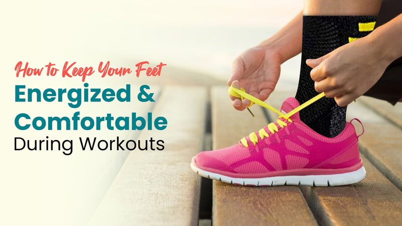 How to Keep Your Feet Energized & Comfortable During Workouts